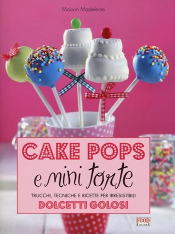 Cake pops e mini torte. Trucchi, tecniche e ricette per irresistibili dolcetti golosi. Ediz. illustrata - Madeleine Maison - Libro Food Editore 2012 | Libraccio.it