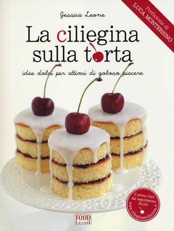 La ciliegina sulla torta. Idee dolci per attimi di goloso piacere - Jessica Leone - Libro Food Editore 2012 | Libraccio.it
