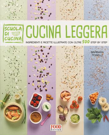 Cucina leggera. Scuola di cucina. Ingredienti e ricette illustrate con oltre 500 step by step - Barbara Toselli - Libro Food Editore 2017 | Libraccio.it