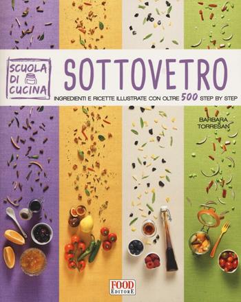 Sottovetro. Ingredienti e ricette illustrate con oltre 500 steb by step. Ediz. illustrata - Barbara Torresan - Libro Food Editore 2016, Scuola di cucina | Libraccio.it