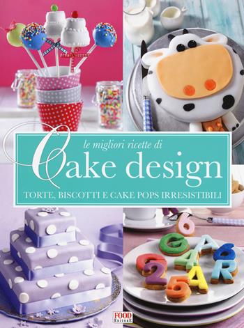Le migliori ricette di Cake design. Torte, biscotti e cake pops irresistibili  - Libro Food Editore 2015 | Libraccio.it