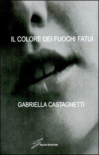 Il colore dei fuochi fatui - Gabriella Castagnetti - Libro Giraldi Editore 2007 | Libraccio.it