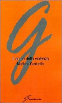 Il seme della violenza - Marilena Costantini - Libro Giraldi Editore 2007 | Libraccio.it