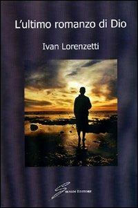 L'ultimo romanzo di Dio - Ivan Lorenzetti - Libro Giraldi Editore 2008 | Libraccio.it