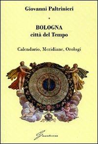 Bologna, città del tempo. Calendario, meridiane, orologi - Giovanni Paltrinieri - Libro Giraldi Editore 2008 | Libraccio.it