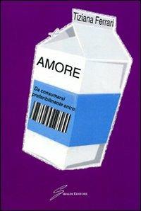Amore. Da consumarsi preferibilmente entro - Tiziana Ferrari - Libro Giraldi Editore 2008 | Libraccio.it