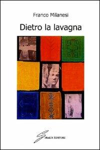 Dietro la lavagna - Franco Milanesi - Libro Giraldi Editore 2009 | Libraccio.it