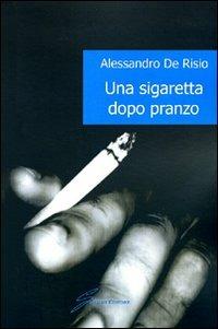 Una sigaretta dopo pranzo - Alessandro De Risio - Libro Giraldi Editore 2009 | Libraccio.it