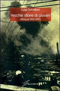 Vecchie storie di giovani (Bologna 1942-1945) - Luigi Colombari - Libro Giraldi Editore 2009 | Libraccio.it