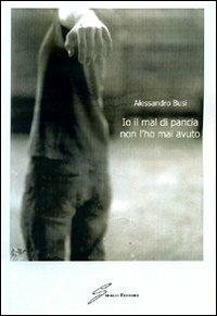 Io il mal di pancia non l'ho mai avuto - Alessandro Busi - Libro Giraldi Editore 2009 | Libraccio.it