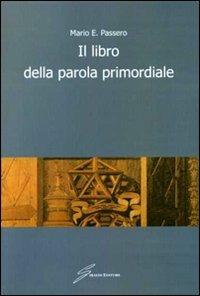 Il libro della parola primordiale - Mario E. Passero - Libro Giraldi Editore 2010 | Libraccio.it