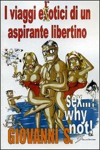 Sex...? Why not? I viaggi erotici di un aspirante libertino - S. Giovanni - Libro Giraldi Editore 2009 | Libraccio.it