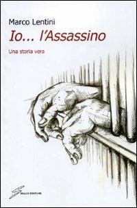 Io... l'assassino. Una storia vera - Marco Lentini - Libro Giraldi Editore 2010 | Libraccio.it
