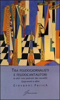 Tra feudogiornalisti e feudocantautori (e altri neo padroni dei cervelli). Epigrammi e altro - Giovanni Perich - Libro Giraldi Editore 2010 | Libraccio.it