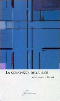 La stanchezza della luce - Alessandro Rossi - Libro Giraldi Editore 2010 | Libraccio.it