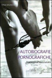 Autobiografie pornografiche - Francesca Mazzucato - Libro Giraldi Editore 2010, Riflessi del presente | Libraccio.it