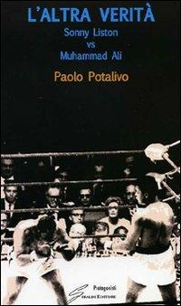 L'altra verità. Sonny Liston vs Muhammad Ali - Paolo Potalivo - Libro Giraldi Editore 2010, Protagonisti | Libraccio.it