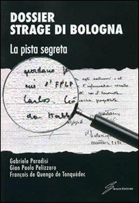 Dossier strage di Bologna. La pista segreta - Gabriele Paradisi, G. Paolo Pelizzaro, François de Quengo de Tonquédec - Libro Giraldi Editore 2010 | Libraccio.it