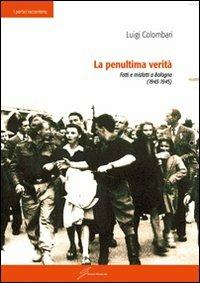 La penultima verità. Fatti e misfatti a Bologna (1943-1945) - Luigi Colombari - Libro Giraldi Editore 2012, I portici raccontano | Libraccio.it