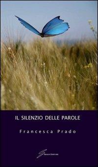 Il silenzio delle parole - Francesca Prado - Libro Giraldi Editore 2012 | Libraccio.it