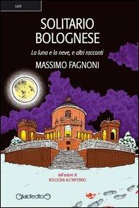 Solitario bolognese. La luna e la neve e altri racconti - Massimo Fagnoni - Libro Giraldi Editore 2013, Uplit | Libraccio.it