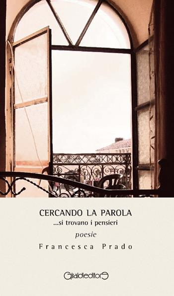 Cercando la parola... si trovano i pensieri - Francesca Prado - Libro Giraldi Editore 2013, Poesia | Libraccio.it