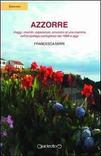 Azzorre. Viaggi, incontri, esperienze, emozioni di una mamma nell'arcipelago portoghese dal 1989 a oggi - Francesca Mirri - Libro Giraldi Editore 2013, Girovaghi | Libraccio.it