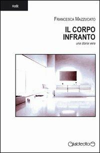 Il corpo infranto. Una storia vera - Francesca Mazzucato - Libro Giraldi Editore 2013, Hotlit | Libraccio.it