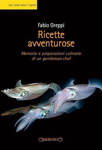 Ricette avventurose. Memorie e preparazioni culinarie di un gentleman-chef - Fabio Greppi - Libro Giraldi Editore 2013, Con i piedi sotto il tavolo | Libraccio.it