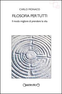 Filosofia per tutti. Il modo migliore di prendere la vita - Carlo Monaco - Libro Giraldi Editore 2014, I saperi | Libraccio.it