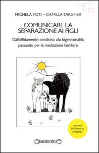 Comunicare la separazione ai figli. Dall'affidamento condiviso alla bigenitorialità passa per la mediazione familiare - Michela Foti, Camilla Targher - Libro Giraldi Editore 2014, I saperi | Libraccio.it