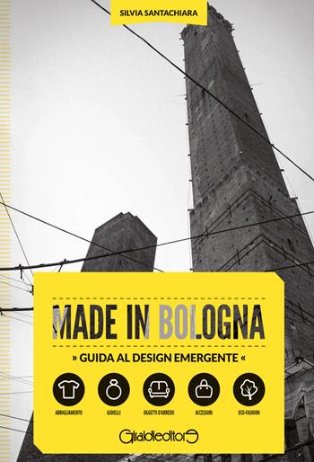 Made in Bologna. Guida al design emergente. Ediz. italiana e inglese - Silvia Santachiara - Libro Giraldi Editore 2015, Fuori collana | Libraccio.it