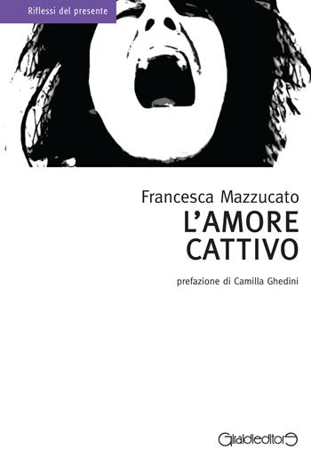 L'amore cattivo - Francesca Mazzucato - Libro Giraldi Editore 2015, Riflessi del presente | Libraccio.it