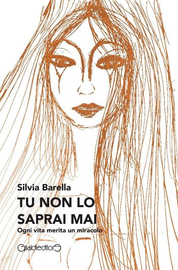 Tu non lo saprai mai. Ogni vita merita un miracolo - Silvia Barella - Libro Giraldi Editore 2016 | Libraccio.it