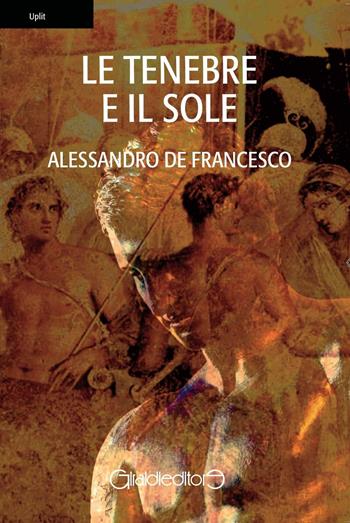 Le tenebre e il sole - Alessandro De Francesco - Libro Giraldi Editore 2016, Uplit | Libraccio.it