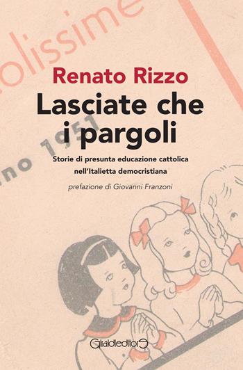 Lasciate che i pargoli. Storie di presunta educazione cattolica nell'Italietta democristiana - Renato Rizzo - Libro Giraldi Editore 2017, Fuori collana | Libraccio.it