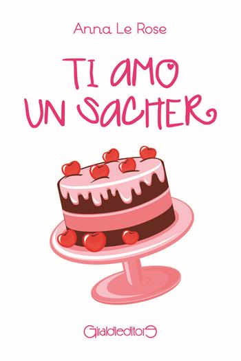 Ti amo un sacher - Anna Le Rose - Libro Giraldi Editore 2017, Fuori collana | Libraccio.it