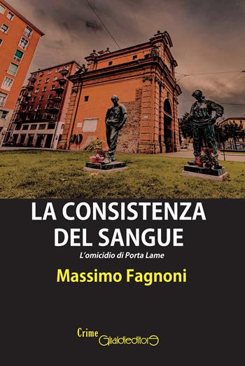 La consistenza del sangue. L'omicidio di Porta Lame - Massimo Fagnoni - Libro Giraldi Editore 2018, CrimeGiraldi | Libraccio.it