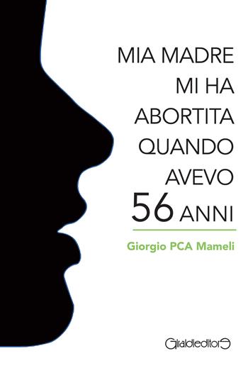 Mia madre mi ha abortita quando avevo 56 anni - Giorgio Mameli - Libro Giraldi Editore 2018, Fuori collana | Libraccio.it