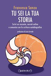 Tu sei la tua storia. Scrivi un racconto, narrati online e comunica con la scrittura autobiografica