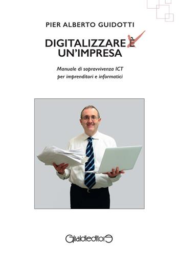 Digitalizzare un'impresa. Manuale di sopravvivenza ICT per imprenditori e informatici - Pier Alberto Guidotti - Libro Giraldi Editore 2018, I saperi | Libraccio.it