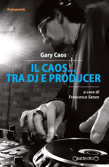 Il Caos... tra DJ e producer - Gary Caos - Libro Giraldi Editore 2018, Protagonisti | Libraccio.it