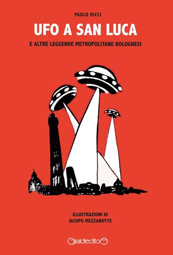 Ufo a San Luca e altre leggende metropolitane bolognesi - Paolo Ricci - Libro Giraldi Editore 2018, I portici raccontano | Libraccio.it