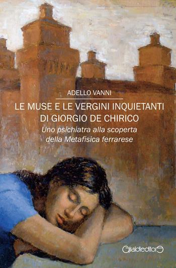 Le muse e le vergini inquietanti di Giorgio de Chirico. Uno psichiatra alla scoperta della Metafisica ferrarese - Adello Vanni - Libro Giraldi Editore 2021, Fuori collana | Libraccio.it