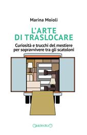 L'arte di traslocare. Curiosità e trucchi del mestiere per sopravvivere tra gli scatoloni