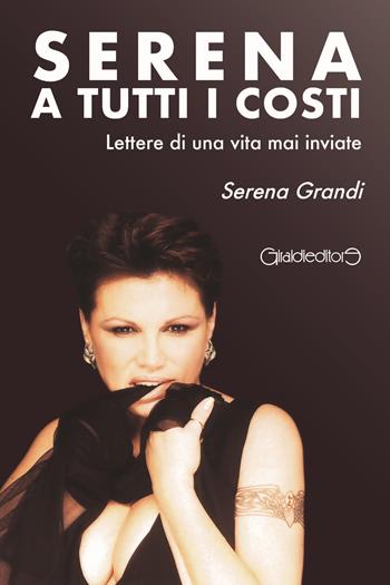 Serena a tutti i costi. Lettere di una vita mai inviate - Serena Grandi - Libro Giraldi Editore 2021, Protagonisti | Libraccio.it
