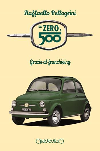 Da zero a 500. Grazie al franchising - Raffaello Pellegrini - Libro Giraldi Editore 2021, Fuoricollana | Libraccio.it