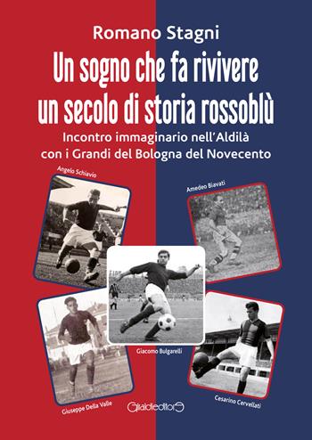 Un sogno che fa rivivere un secolo di storia rossoblù. Incontro immaginario nell'Aldilà con i grandi del Bologna del Novecento - Romano Stagni - Libro Giraldi Editore 2022, Fuoricollana | Libraccio.it