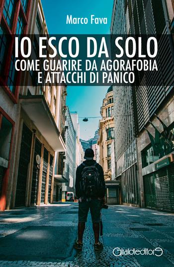 Io esco da solo. Come guarire da agorafobia e attacchi di panico - Marco Fava - Libro Giraldi Editore 2022, Riflessi del presente | Libraccio.it