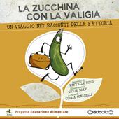 La zucchina con la valigia. Un viaggio nei racconti della fattoria. Ediz. illustrata